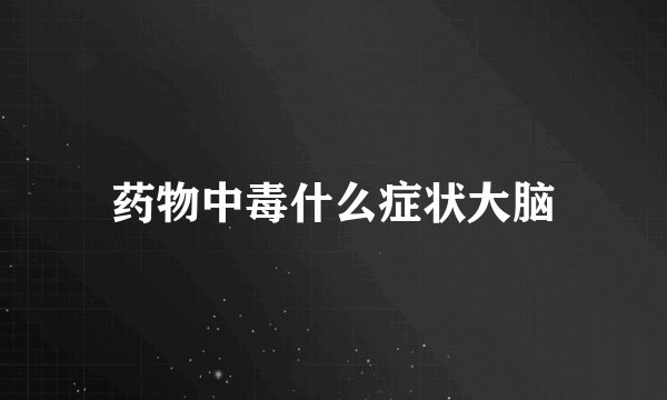 药物中毒什么症状大脑