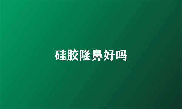 硅胶隆鼻好吗