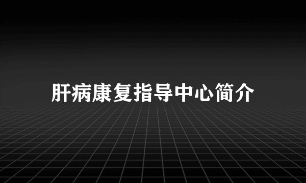 肝病康复指导中心简介
