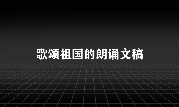 歌颂祖国的朗诵文稿