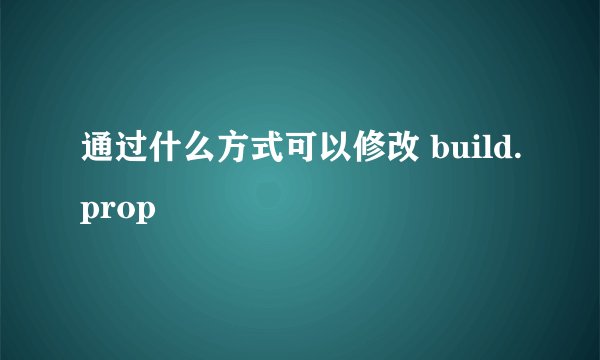 通过什么方式可以修改 build.prop