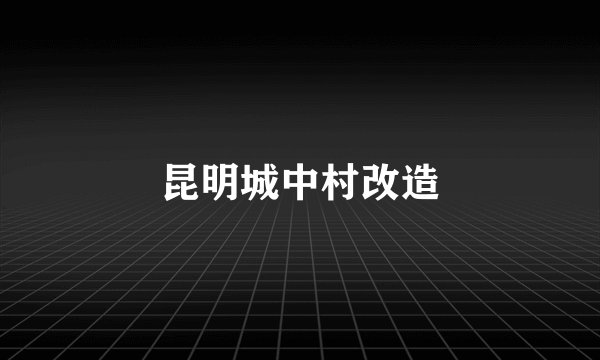 昆明城中村改造