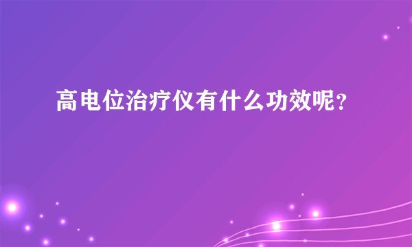高电位治疗仪有什么功效呢？