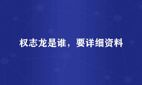 权志龙是谁,要详细资料