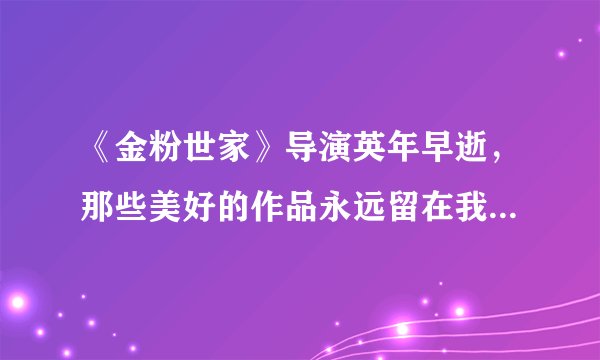《金粉世家》导演英年早逝，那些美好的作品永远留在我们记忆里