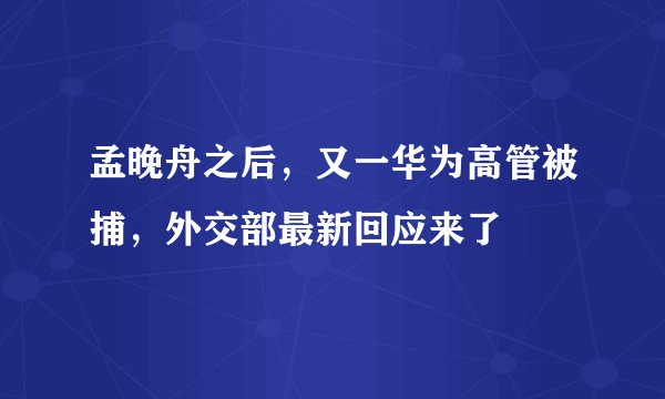 孟晚舟之后，又一华为高管被捕，外交部最新回应来了