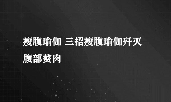 瘦腹瑜伽 三招瘦腹瑜伽歼灭腹部赘肉