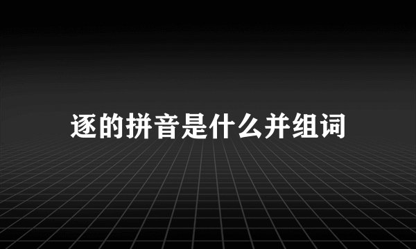 逐的拼音是什么并组词