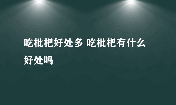 吃枇杷好处多 吃枇杷有什么好处吗