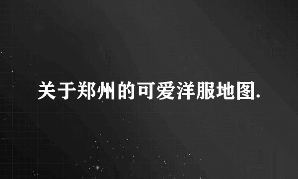 关于郑州的可爱洋服地图.
