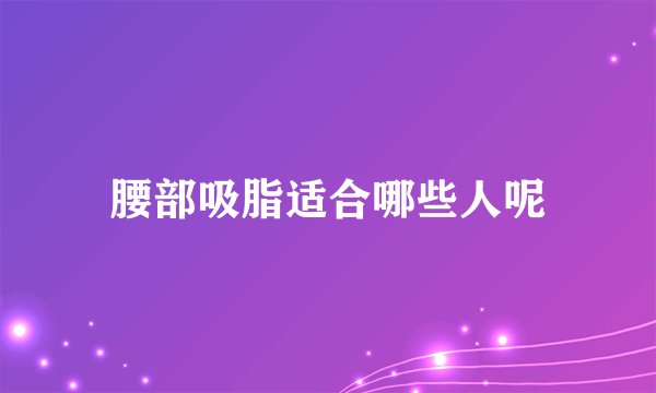 腰部吸脂适合哪些人呢