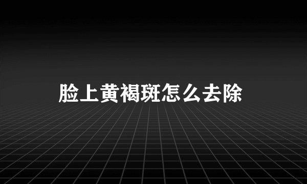 脸上黄褐斑怎么去除 
