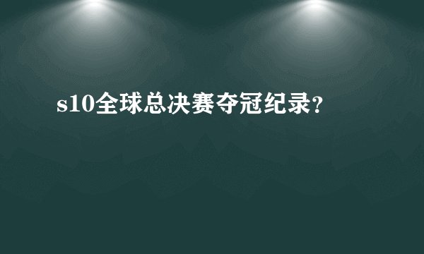 s10全球总决赛夺冠纪录？