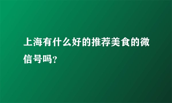 上海有什么好的推荐美食的微信号吗？