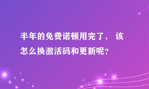 半年的免费诺顿用完了, 该怎么换激活码和更新呢?