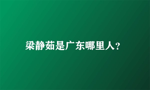 梁静茹是广东哪里人？
