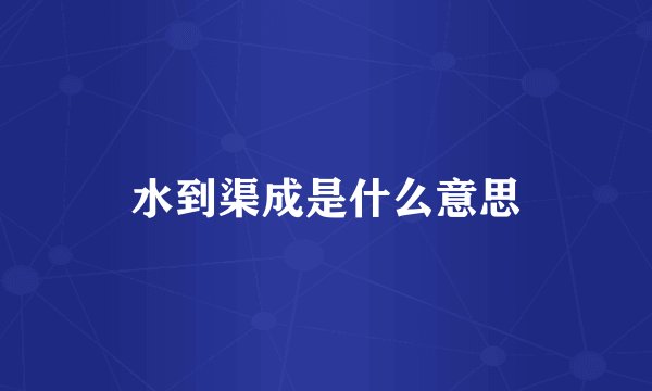 水到渠成是什么意思