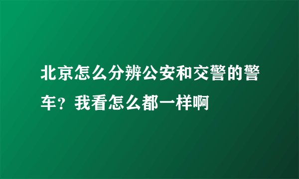 北京怎么分辨公安和交警的警车？我看怎么都一样啊