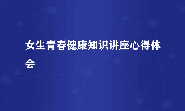 女生青春健康知识讲座心得体会