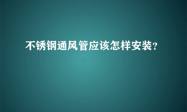不锈钢通风管应该怎样安装？