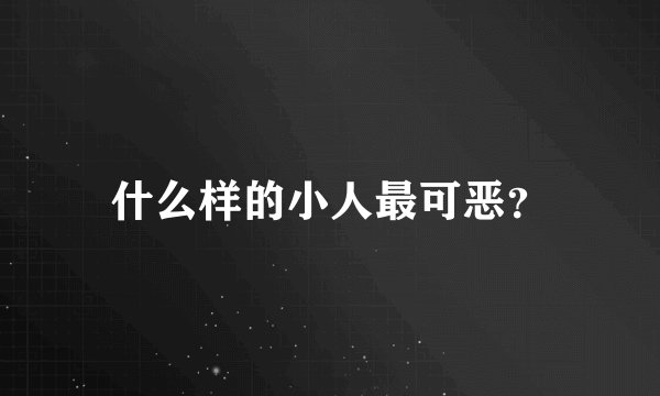 什么样的小人最可恶？