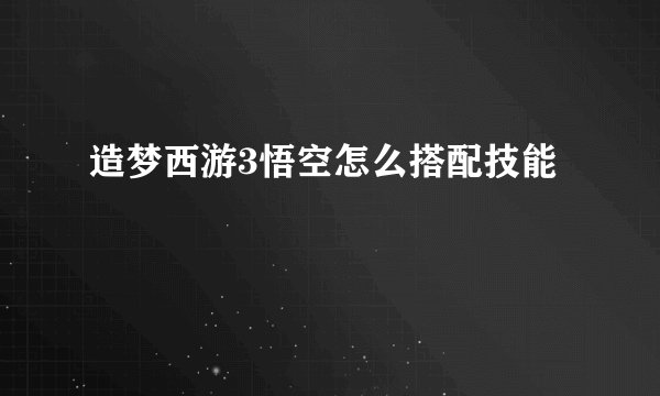 造梦西游3悟空怎么搭配技能
