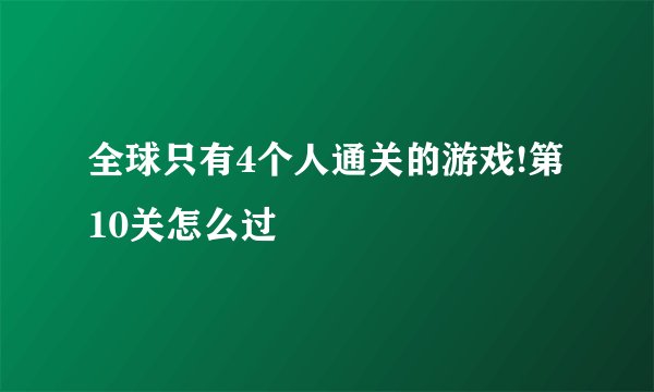 全球只有4个人通关的游戏!第10关怎么过