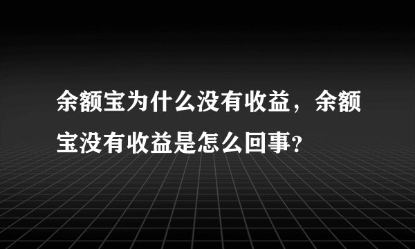 余额宝为什么没有收益，余额宝没有收益是怎么回事？