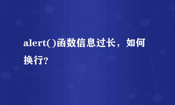 alert()函数信息过长，如何换行？