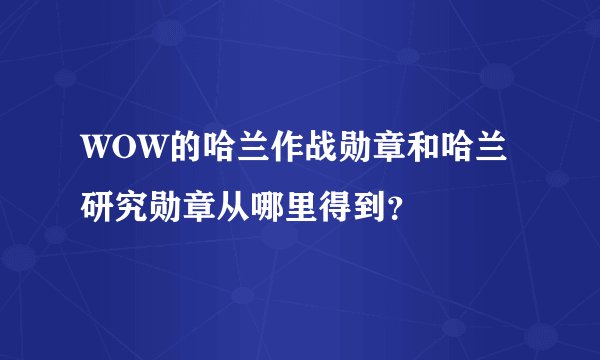 WOW的哈兰作战勋章和哈兰研究勋章从哪里得到？