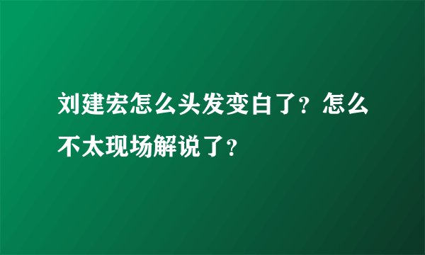 刘建宏怎么头发变白了？怎么不太现场解说了？