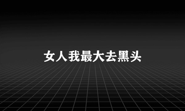 女人我最大去黑头