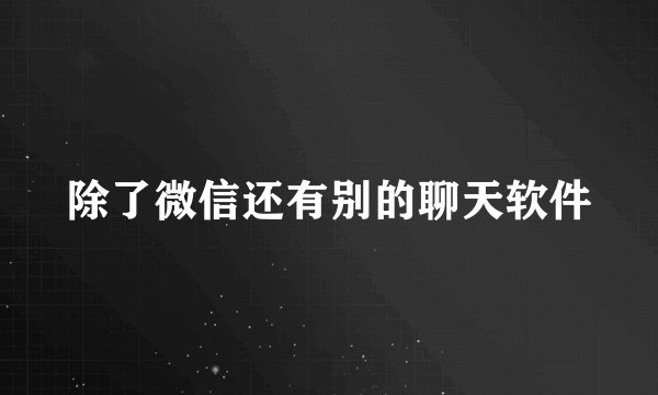 除了微信还有别的聊天软件