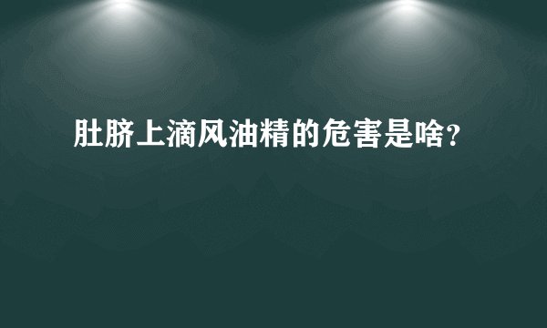肚脐上滴风油精的危害是啥？