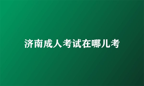 济南成人考试在哪儿考
