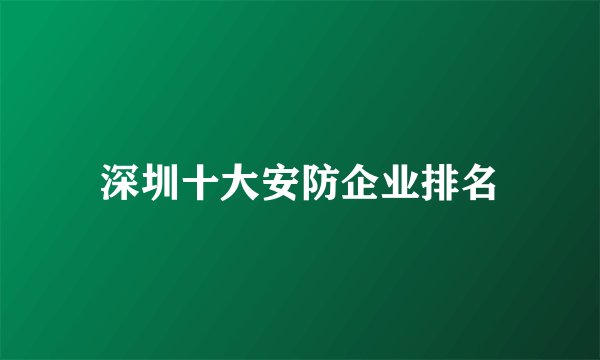深圳十大安防企业排名