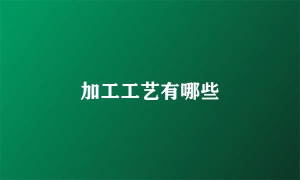 加工工艺有哪些