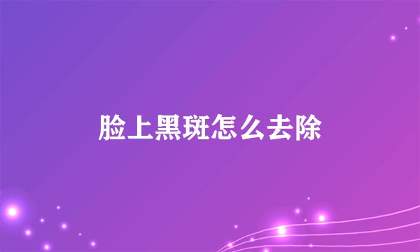 脸上黑斑怎么去除