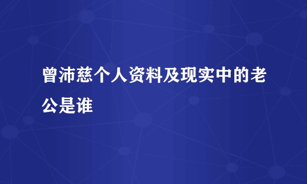 曾沛慈个人资料及现实中的老公是谁
