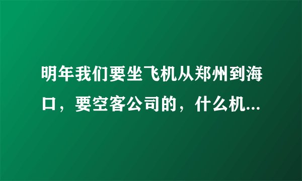 明年我们要坐飞机从郑州到海口，要空客公司的，什么机型？多少小时？上飞机有什么注意的！