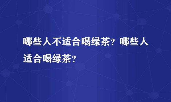 哪些人不适合喝绿茶？哪些人适合喝绿茶？