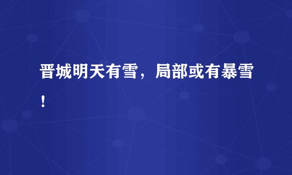 晋城明天有雪，局部或有暴雪！