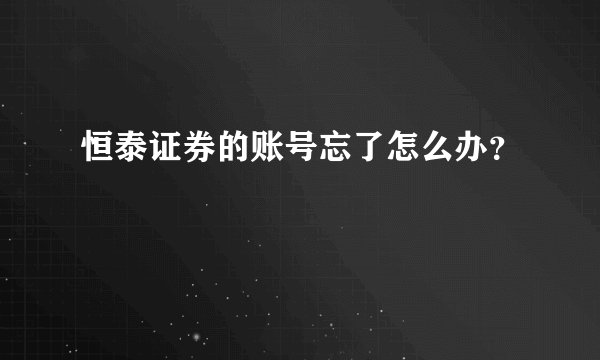 恒泰证券的账号忘了怎么办？