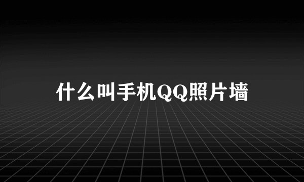 什么叫手机QQ照片墙