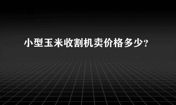 小型玉米收割机卖价格多少？