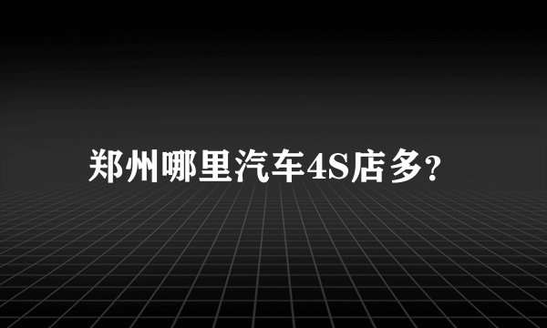 郑州哪里汽车4S店多？