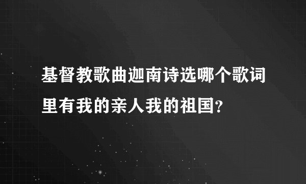 基督教歌曲迦南诗选哪个歌词里有我的亲人我的祖国？