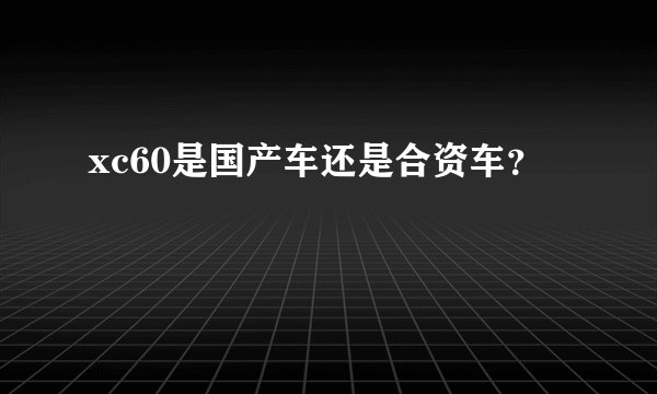 xc60是国产车还是合资车？