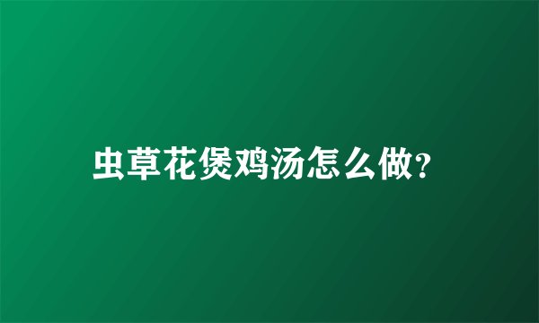 虫草花煲鸡汤怎么做？