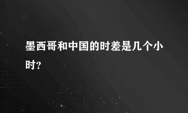 墨西哥和中国的时差是几个小时？